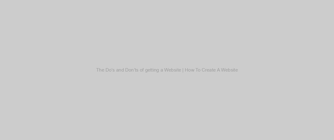 The Do’s and Don’ts of getting a Website | How To Create A Website